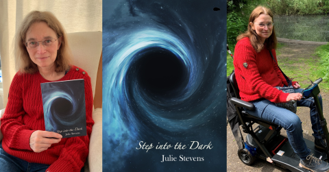 Two images of fundraiser and poet Julie Stevens, one of her holding her poetry book 'Step Into the Dark' and the other of her on a mobility scooter. She is wearing a red jumper and had light brown hair. Her book cover is in the middle. With an image of a light blue swirl on a dark background and the book's title.